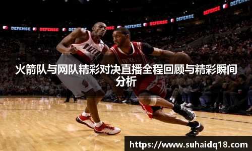火箭队与网队精彩对决直播全程回顾与精彩瞬间分析