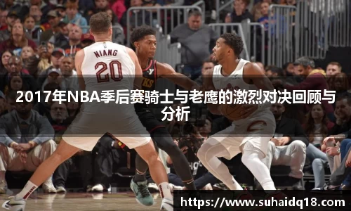 2017年NBA季后赛骑士与老鹰的激烈对决回顾与分析
