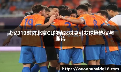 武汉313对阵北京CL的精彩对决引发球迷热议与期待
