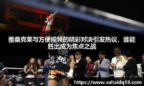 雅桑克莱与方便视频的精彩对决引发热议，谁能胜出成为焦点之战